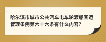 哈尔滨市城市公共汽车电车轮渡船客运管理条例第六十六条有什么内容?