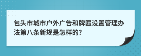 包头市城市户外广告和牌匾设置管理办法第八条新规是怎样的?