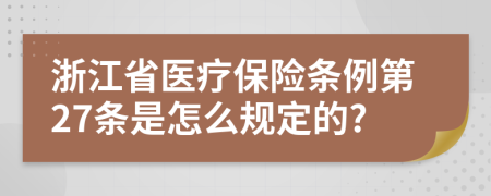 浙江省医疗保险条例第27条是怎么规定的?