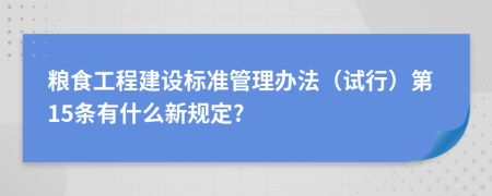 粮食工程建设标准管理办法（试行）第15条有什么新规定?