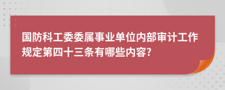 国防科工委委属事业单位内部审计工作规定第四十三条有哪些内容?