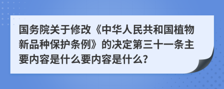 国务院关于修改《中华人民共和国植物新品种保护条例》的决定第三十一条主要内容是什么要内容是什么？