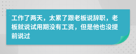 工作了两天，太累了跟老板说辞职，老板就说试用期没有工资，但是他也没提前说过