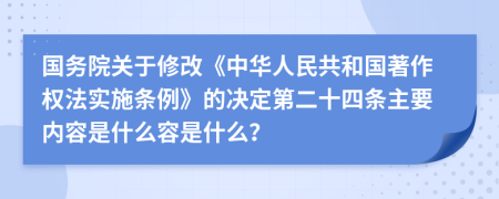 国务院关于修改《中华人民共和国著作权法实施条例》的决定第二十四条主要内容是什么容是什么？