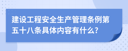 建设工程安全生产管理条例第五十八条具体内容有什么?