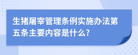 生猪屠宰管理条例实施办法第五条主要内容是什么?