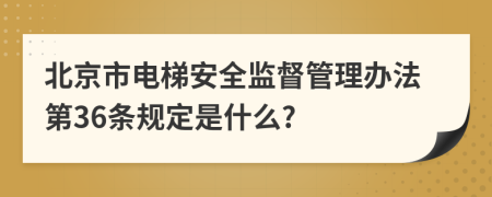 北京市电梯安全监督管理办法第36条规定是什么?