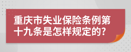 重庆市失业保险条例第十九条是怎样规定的?