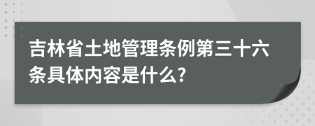 吉林省土地管理条例第三十六条具体内容是什么?