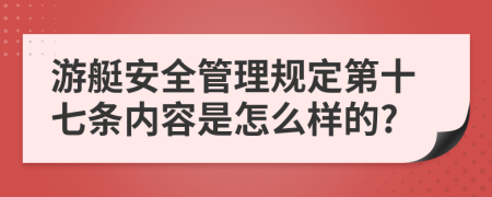 游艇安全管理规定第十七条内容是怎么样的?