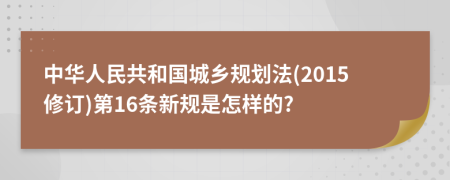 中华人民共和国城乡规划法(2015修订)第16条新规是怎样的?