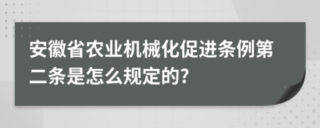 安徽省农业机械化促进条例第二条是怎么规定的?