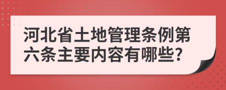 河北省土地管理条例第六条主要内容有哪些?