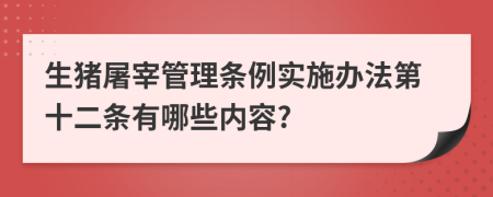 生猪屠宰管理条例实施办法第十二条有哪些内容?