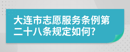 大连市志愿服务条例第二十八条规定如何?