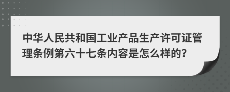 中华人民共和国工业产品生产许可证管理条例第六十七条内容是怎么样的?