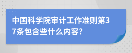 中国科学院审计工作准则第37条包含些什么内容?