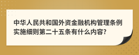 中华人民共和国外资金融机构管理条例实施细则第二十五条有什么内容?