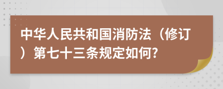 中华人民共和国消防法（修订）第七十三条规定如何?