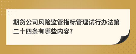 期货公司风险监管指标管理试行办法第二十四条有哪些内容?