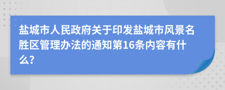 盐城市人民政府关于印发盐城市风景名胜区管理办法的通知第16条内容有什么？