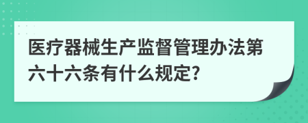 医疗器械生产监督管理办法第六十六条有什么规定?