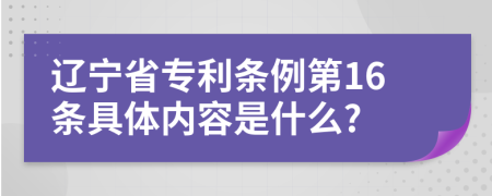 辽宁省专利条例第16条具体内容是什么?