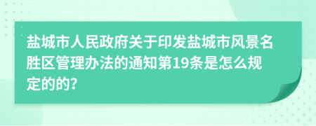 盐城市人民政府关于印发盐城市风景名胜区管理办法的通知第19条是怎么规定的的？