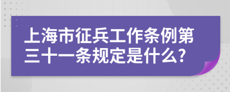 上海市征兵工作条例第三十一条规定是什么?