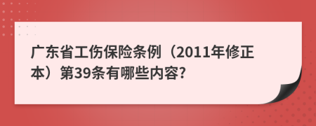 广东省工伤保险条例（2011年修正本）第39条有哪些内容?