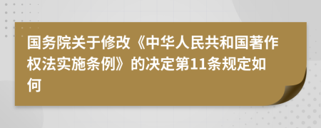 国务院关于修改《中华人民共和国著作权法实施条例》的决定第11条规定如何