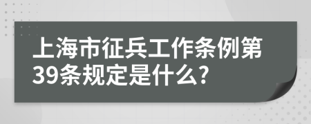 上海市征兵工作条例第39条规定是什么?