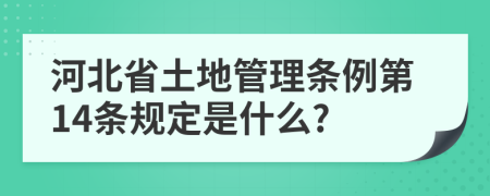 河北省土地管理条例第14条规定是什么?