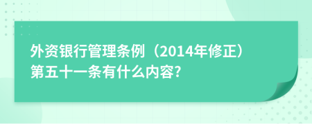 外资银行管理条例（2014年修正）第五十一条有什么内容?