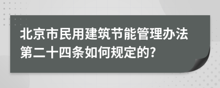 北京市民用建筑节能管理办法第二十四条如何规定的?