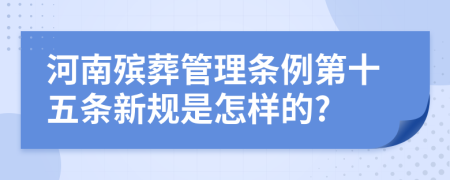 河南殡葬管理条例第十五条新规是怎样的?