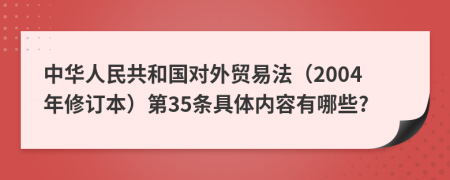 中华人民共和国对外贸易法（2004年修订本）第35条具体内容有哪些?