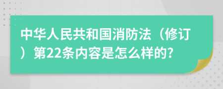 中华人民共和国消防法（修订）第22条内容是怎么样的?