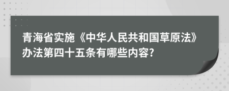 青海省实施《中华人民共和国草原法》办法第四十五条有哪些内容?