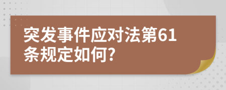 突发事件应对法第61条规定如何?