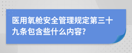 医用氧舱安全管理规定第三十九条包含些什么内容?