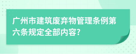 广州市建筑废弃物管理条例第六条规定全部内容?