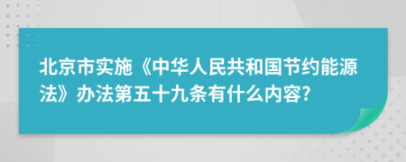 北京市实施《中华人民共和国节约能源法》办法第五十九条有什么内容?