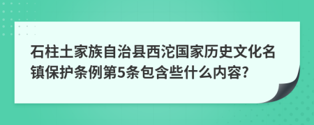 石柱土家族自治县西沱国家历史文化名镇保护条例第5条包含些什么内容?