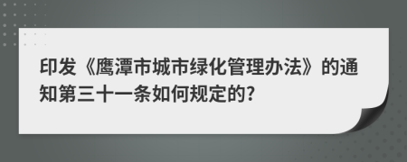 印发《鹰潭市城市绿化管理办法》的通知第三十一条如何规定的?