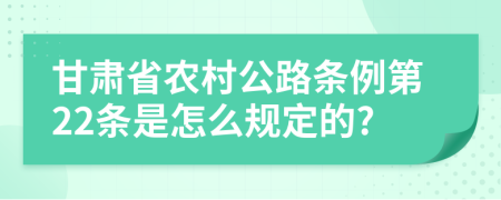 甘肃省农村公路条例第22条是怎么规定的?