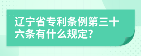 辽宁省专利条例第三十六条有什么规定?