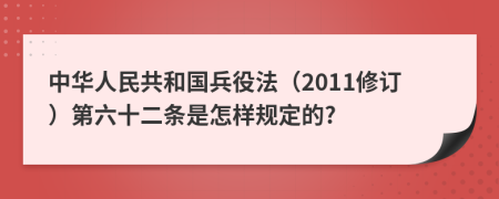 中华人民共和国兵役法（2011修订）第六十二条是怎样规定的?