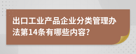 出口工业产品企业分类管理办法第14条有哪些内容?