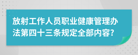 放射工作人员职业健康管理办法第四十三条规定全部内容?